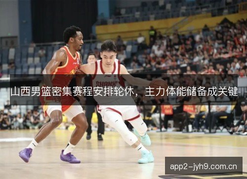 山西男篮密集赛程安排轮休，主力体能储备成关键